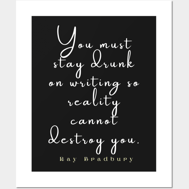Bradbury said You must stay drunk on writing so reality cannot destroy you. Wall Art by artbleed